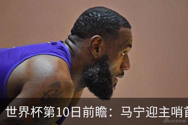 世界杯第10日前瞻：马宁迎主哨首秀 日本队踢第1000场里程碑